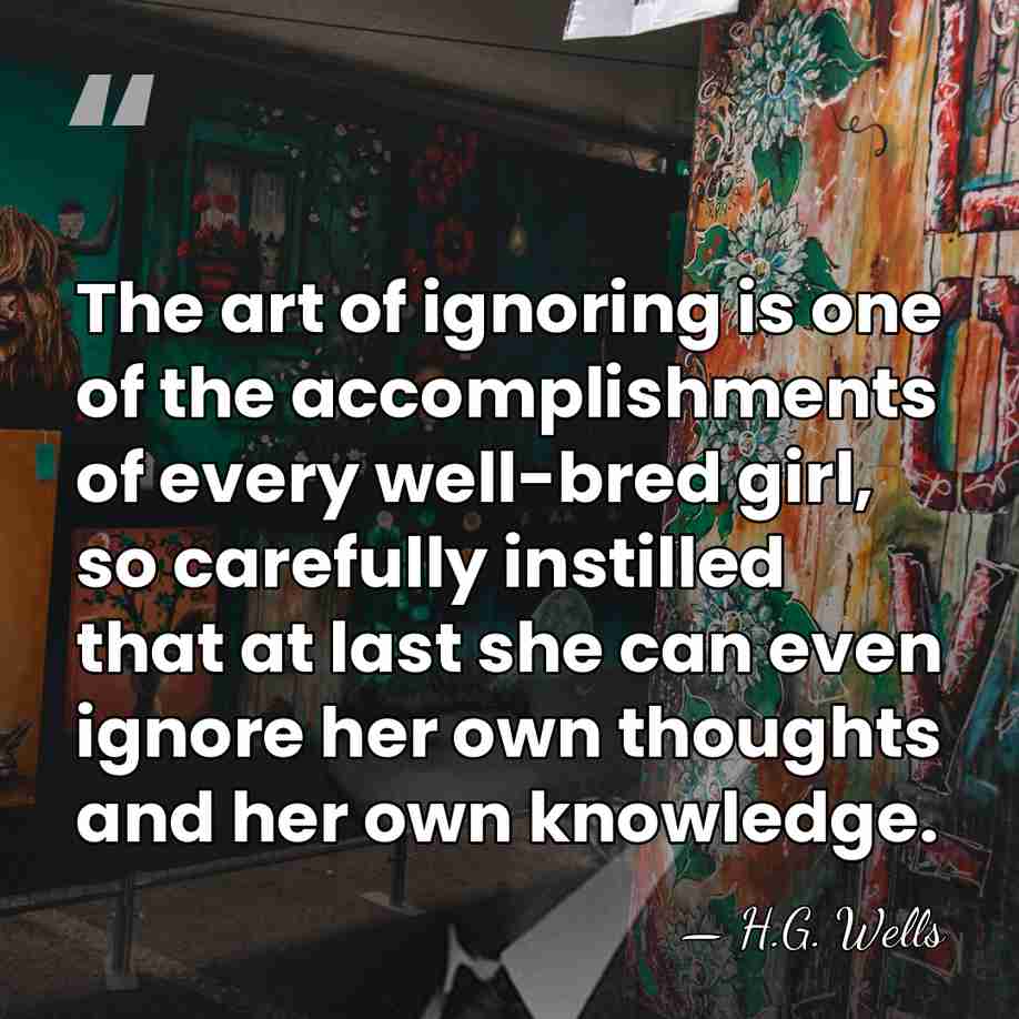 The art of ignoring is one of the accomplishments of every well-bred&hellip; - H.G. Wells