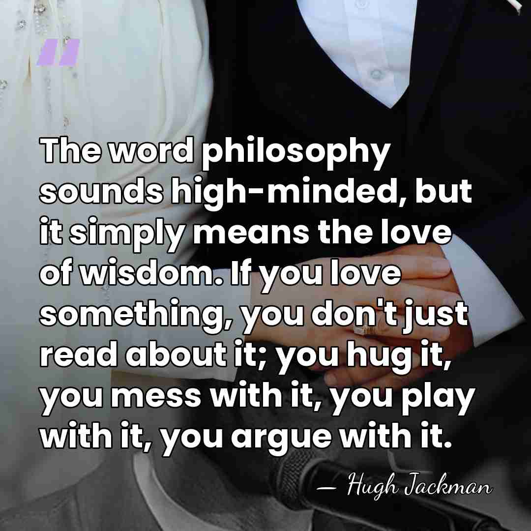 The word philosophy sounds high-minded, but it simply means the love of&hellip; - Hugh Jackman