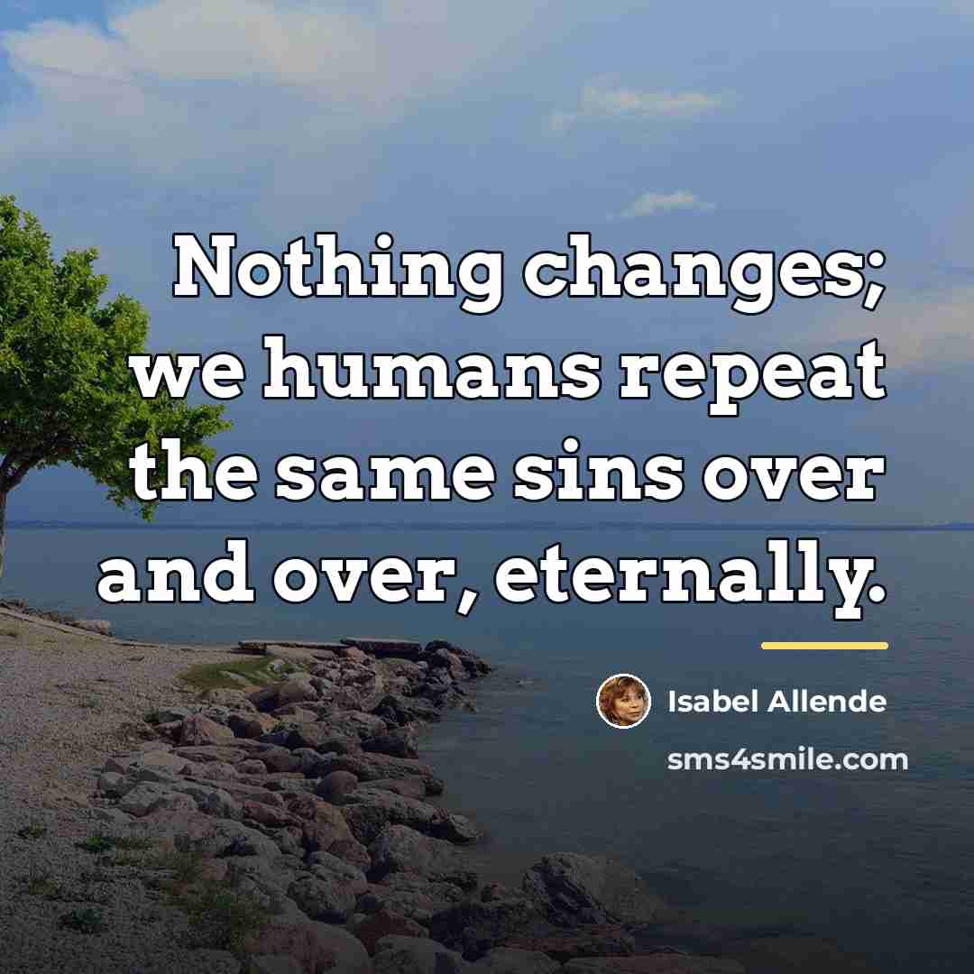 “Nothing changes; we humans repeat the same sins over and…” quote by Isabel Allende