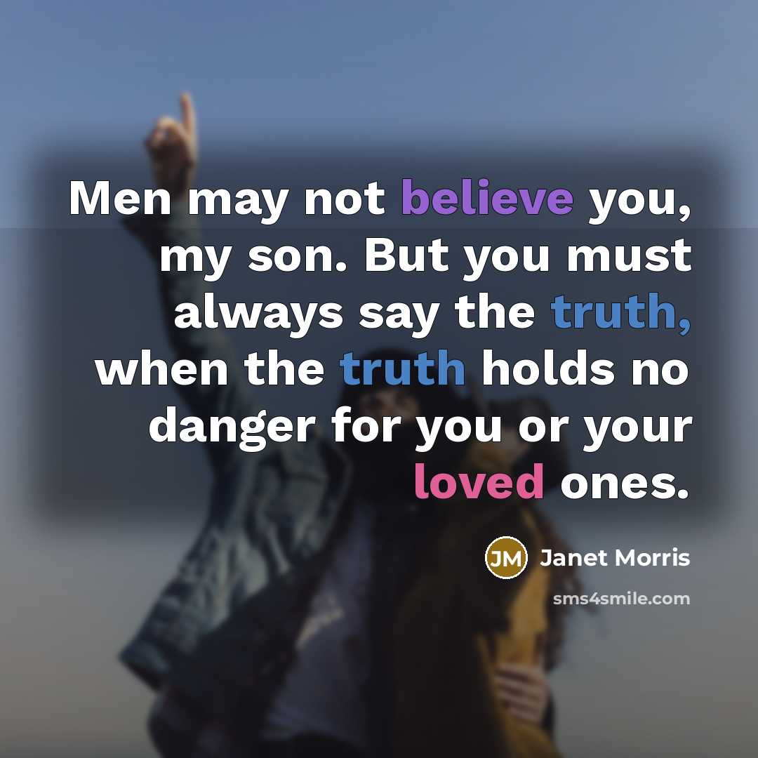 “Men may not believe you, my son. But you must…” quote by Janet Morris