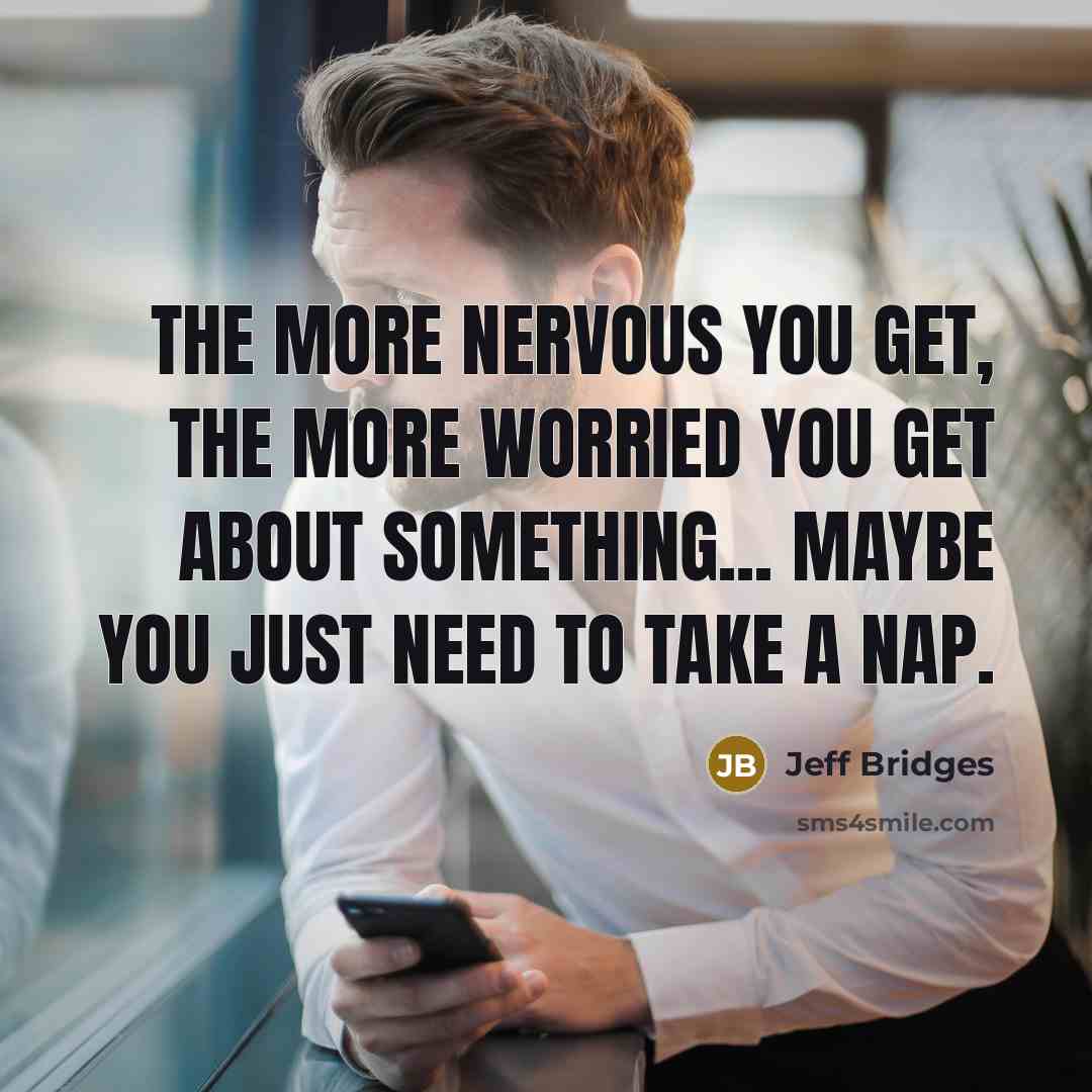 “The more nervous you get, the more worried you get…” quote by Jeff Bridges