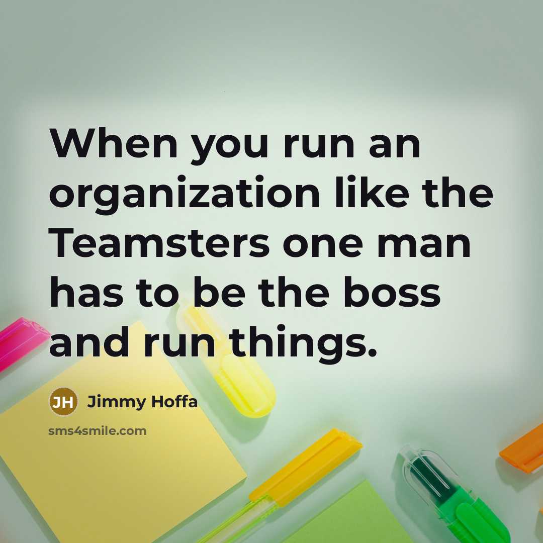 “When you run an organization like the Teamsters one man…” quote by Jimmy Hoffa