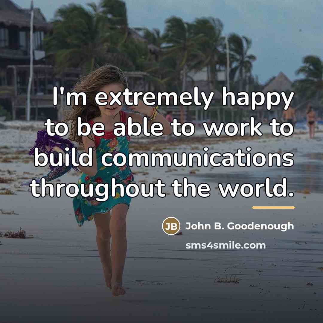 “I'm extremely happy to be able to work to build…” quote by John B. Goodenough