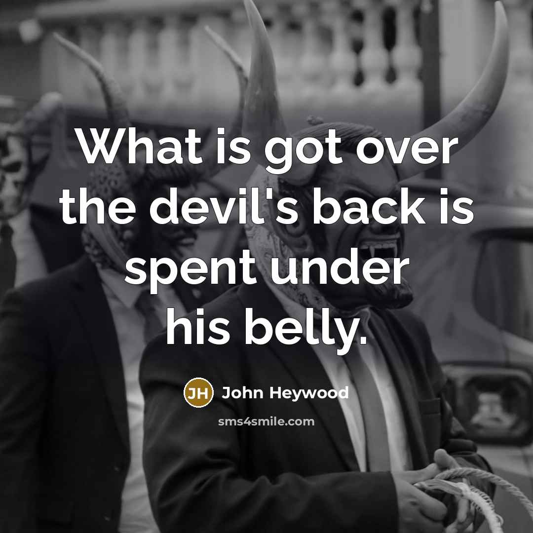 “What is got over the devil's back is spent under…” quote by John Heywood