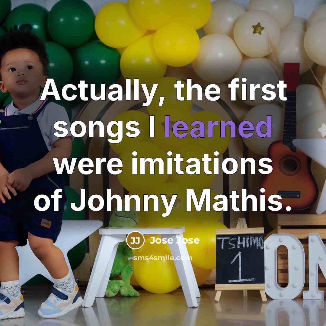 “Actually, the first songs I learned were imitations of Johnny…” quote by Jose Jose