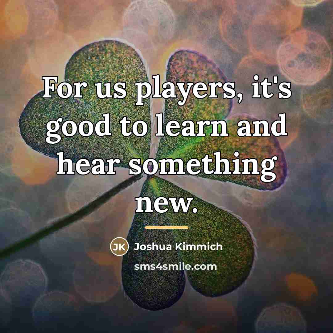 “For us players, it's good to learn and hear something…” quote by Joshua Kimmich