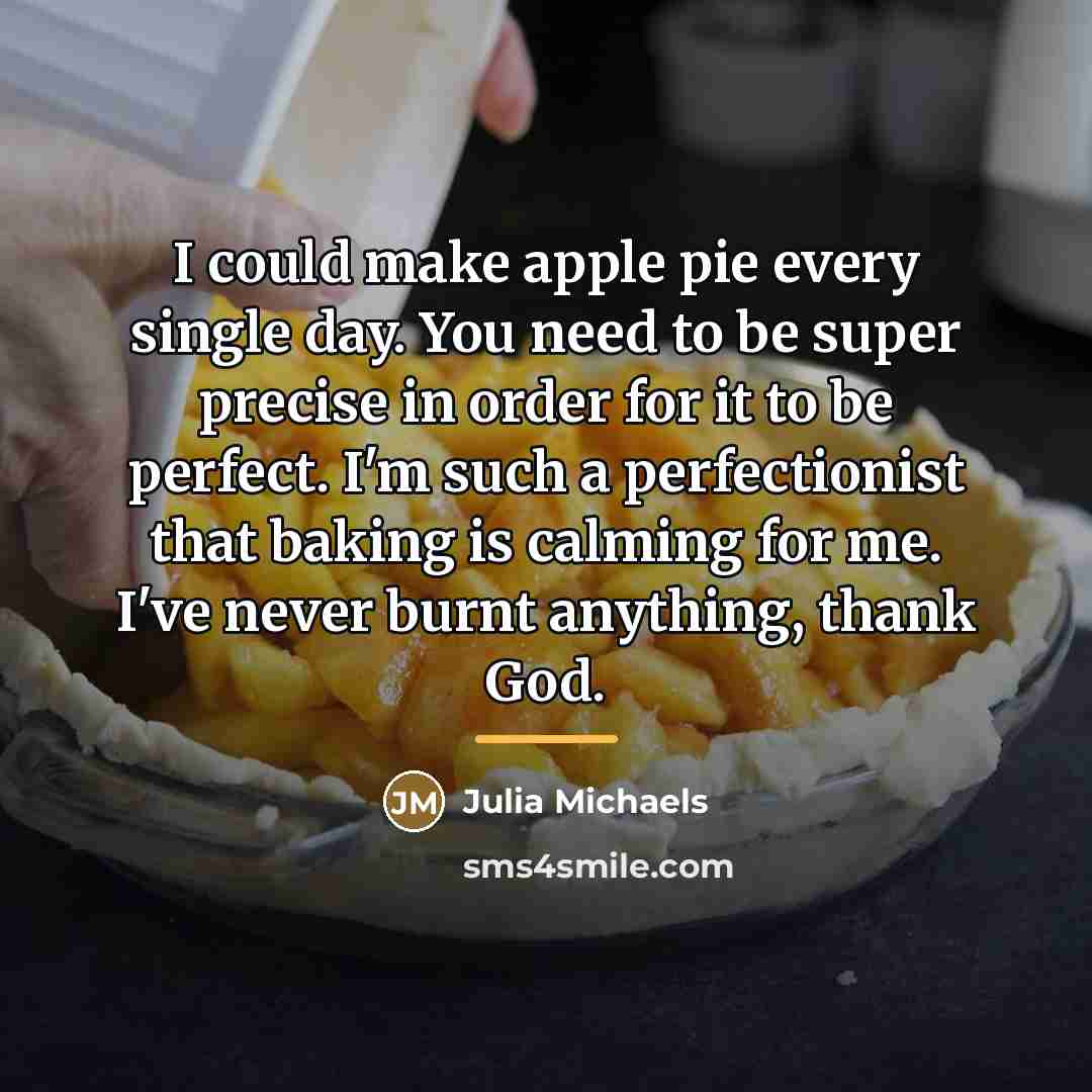 “I could make apple pie every single day. You need…” quote by Julia Michaels