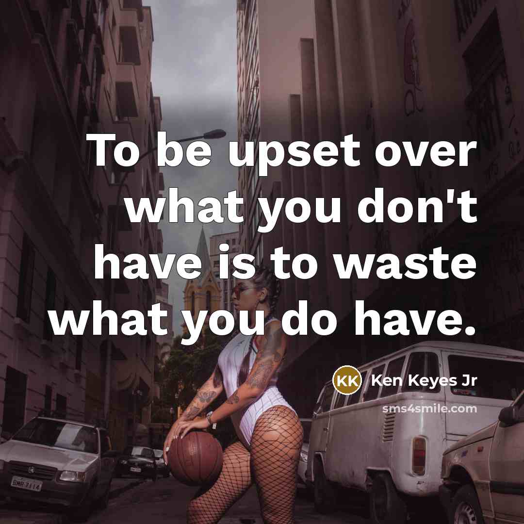 “To be upset over what you don't have is to…” quote by Ken Keyes Jr