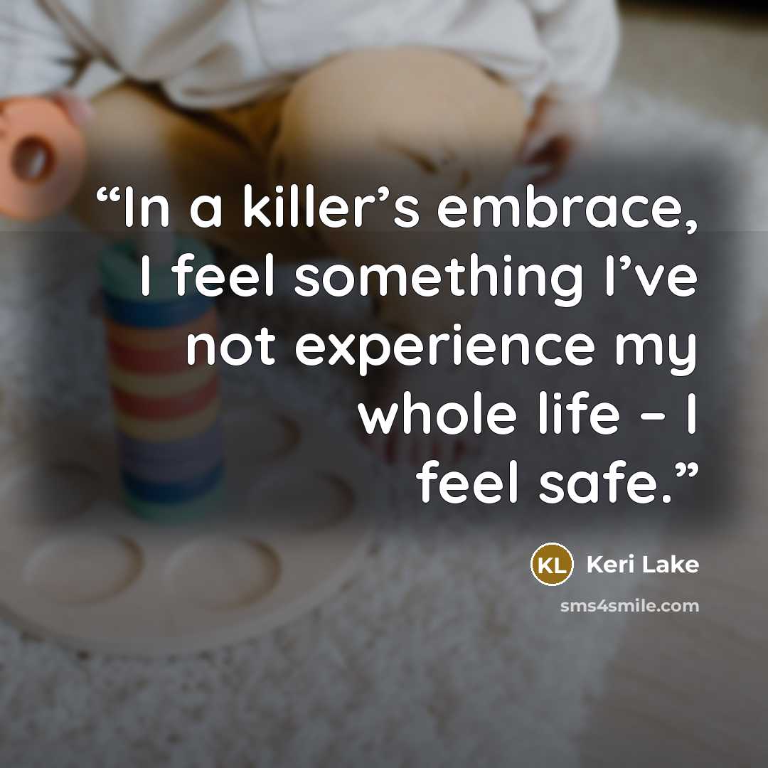 “In a killer’s embrace, I feel something I’ve not experience my whole life – I feel safe.” quote by Keri Lake