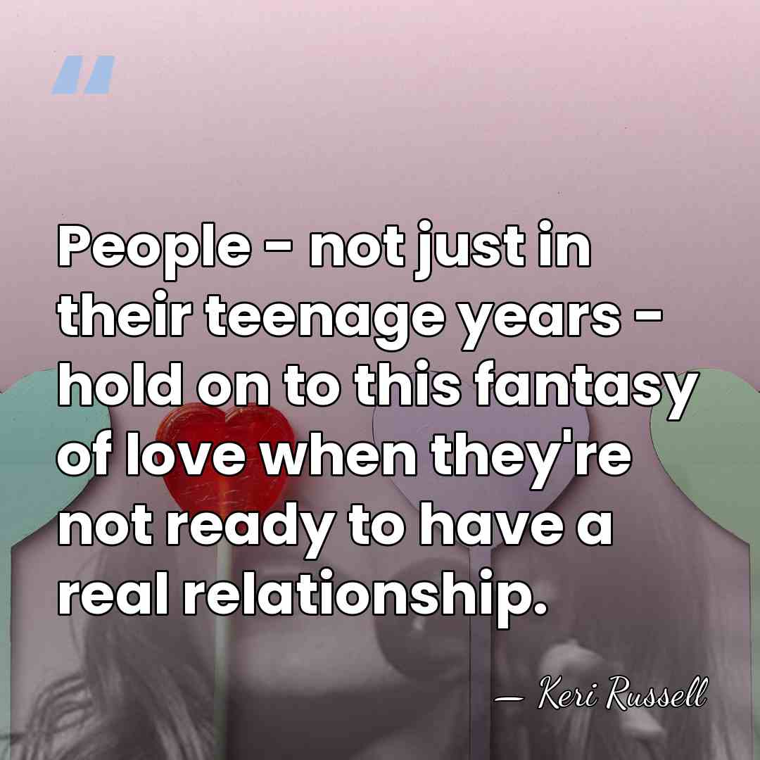 People - not just in their teenage years - hold on to&hellip; - Keri Russell
