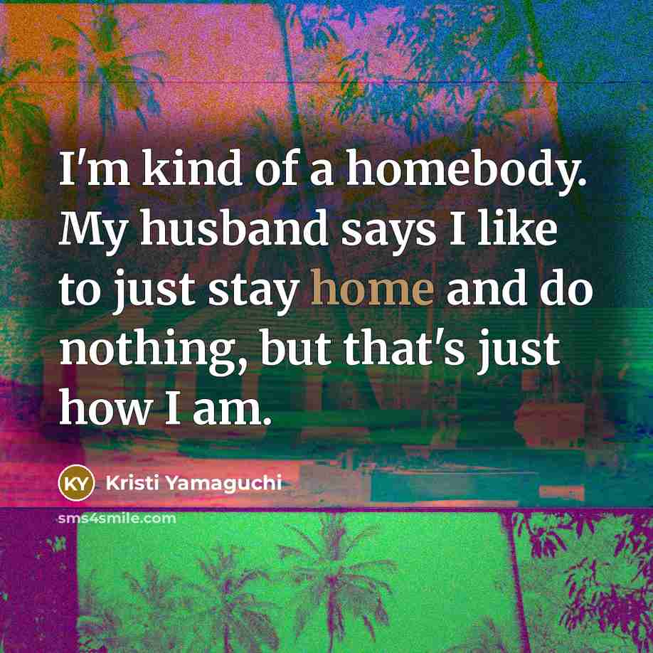 “I'm kind of a homebody. My husband says I like…” quote by Kristi Yamaguchi
