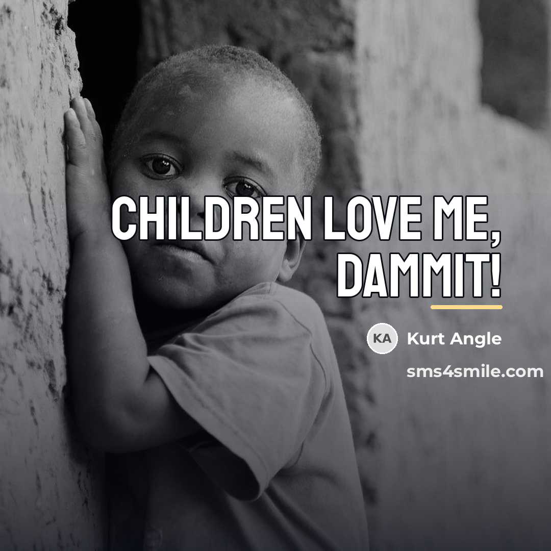 “Children love me, dammit!…” quote by Kurt Angle