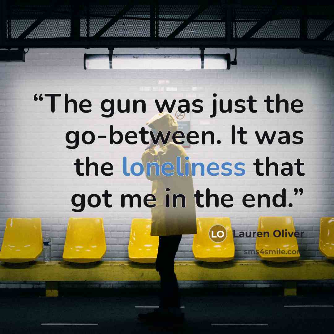 “The gun was just the go-between. It was the loneliness that got me in the end.” quote by Lauren Oliver
