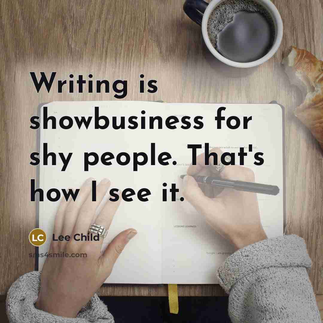 “Writing is showbusiness for shy people. That's how I see…” quote by Lee Child