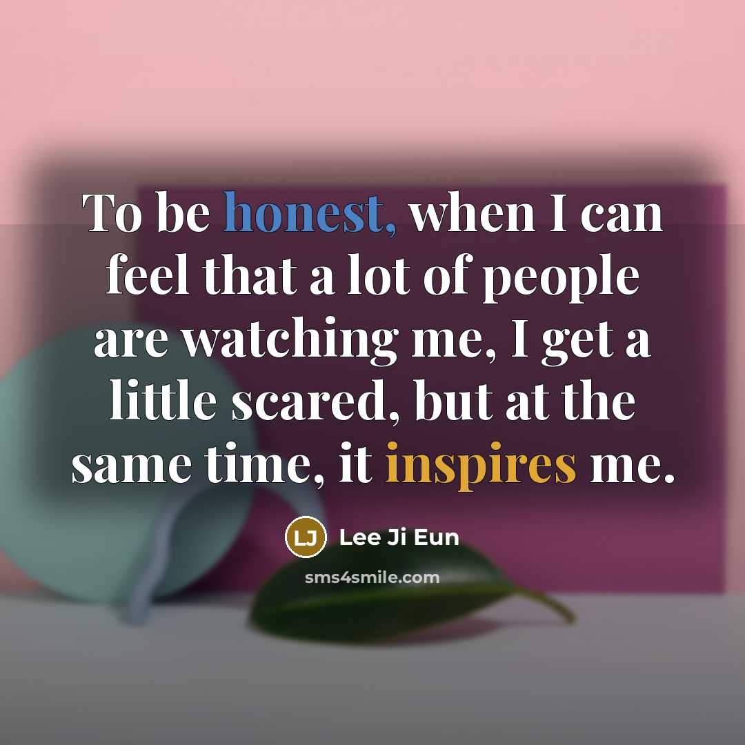 “To be honest, when I can feel that a lot of people are watching me, I get a little scared, but at the same time, it inspires me.” quote by Lee Ji Eun