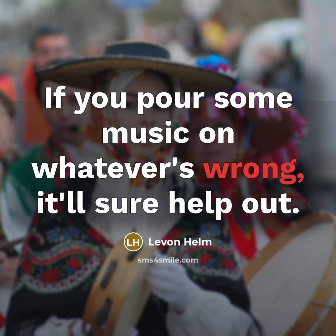 “If you pour some music on whatever's wrong, it'll sure…” quote by Levon Helm