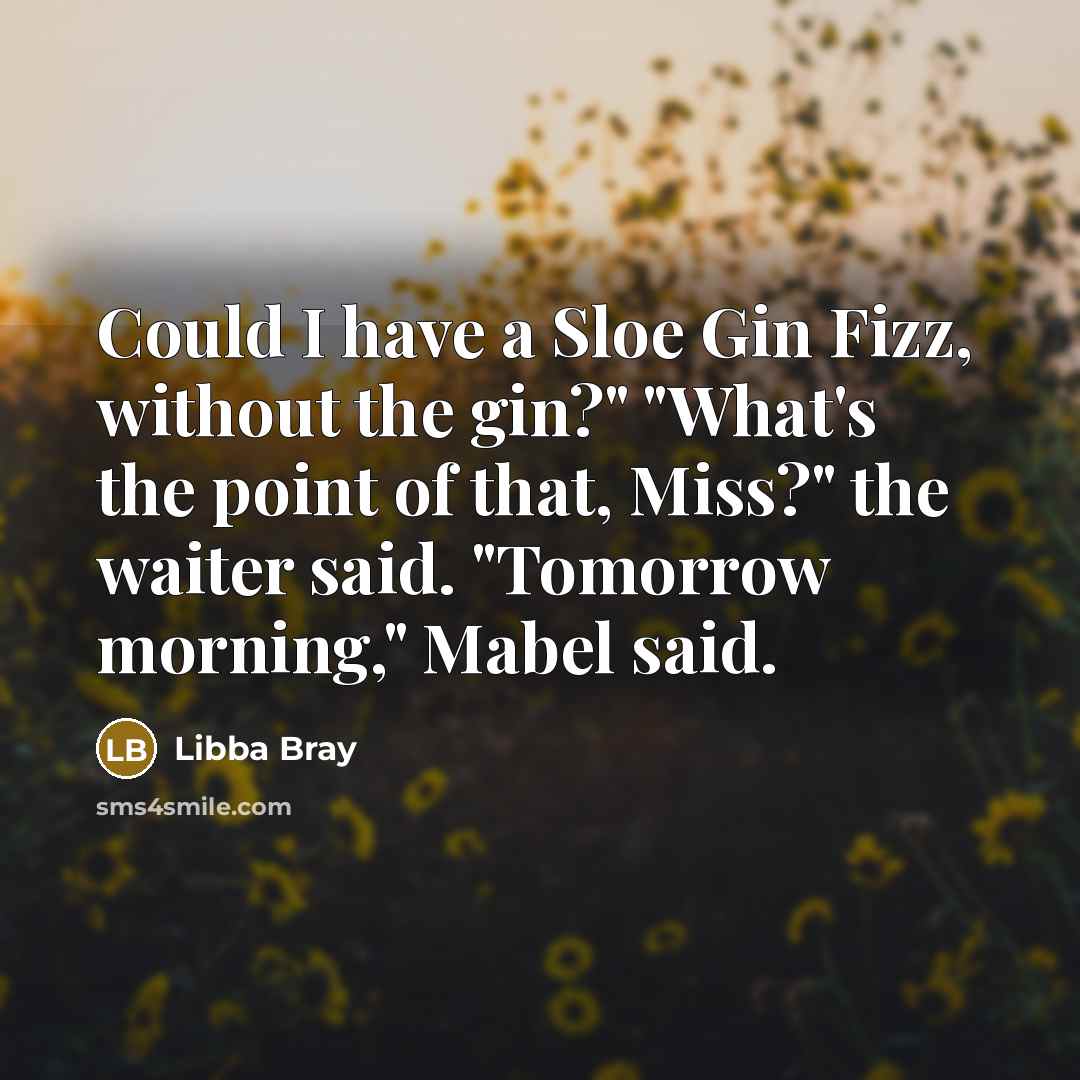 “Could I have a Sloe Gin Fizz, without the gin?"…” quote by Libba Bray