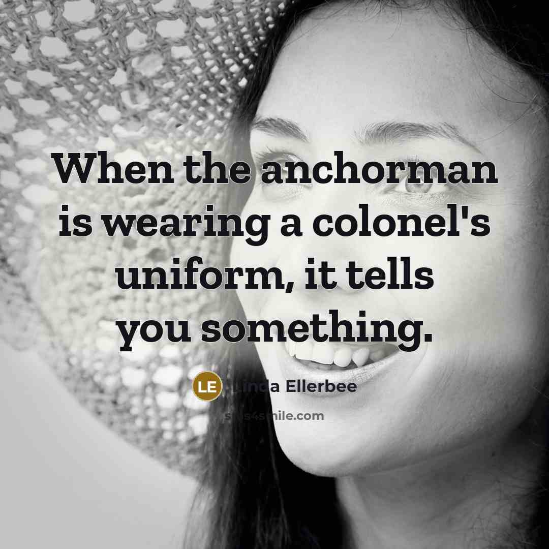 “When the anchorman is wearing a colonel's uniform, it tells…” quote by Linda Ellerbee