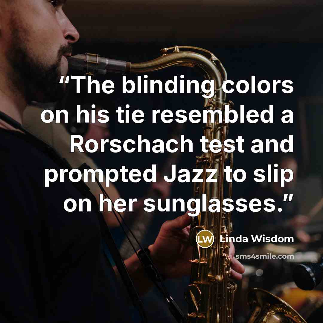 “The blinding colors on his tie resembled a Rorschach test and prompted Jazz to slip on her sunglasses.” quote by Linda Wisdom