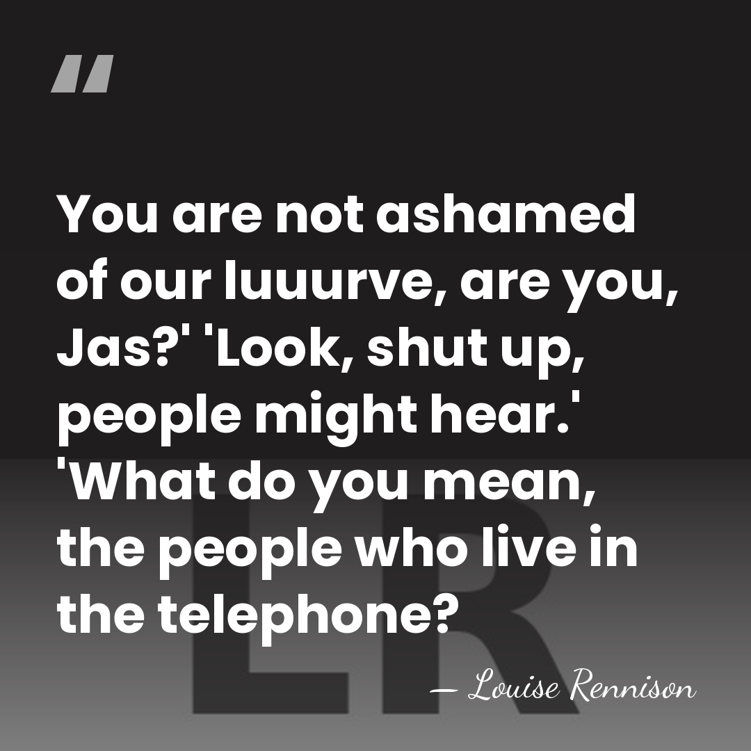 You are not ashamed of our luuurve, are you, Jas?' 'Look, shut&hellip; - Louise Rennison