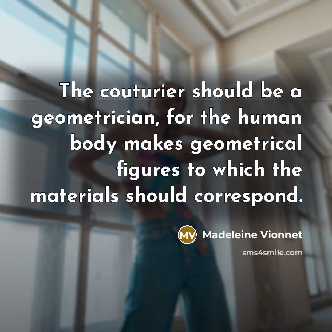 “The couturier should be a geometrician, for the human body…” quote by Madeleine Vionnet