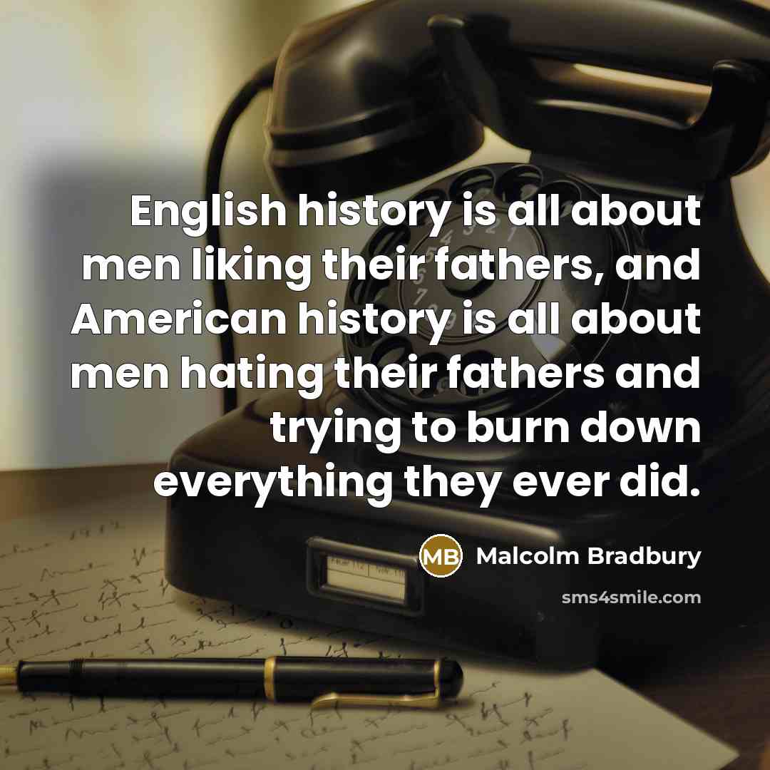 “English history is all about men liking their fathers, and…” quote by Malcolm Bradbury