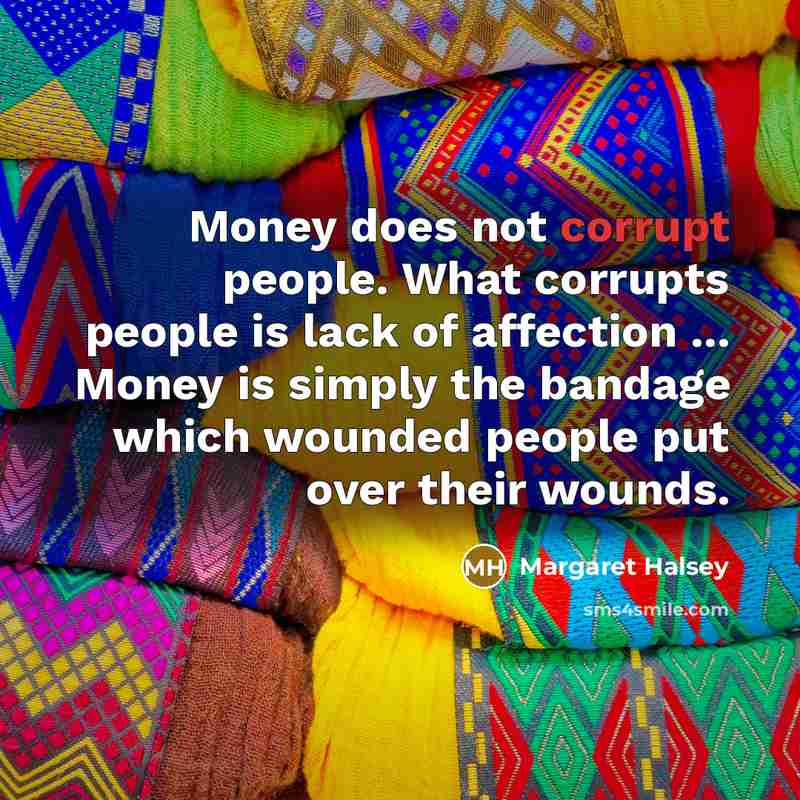 “Money does not corrupt people. What corrupts people is lack…” quote by Margaret Halsey