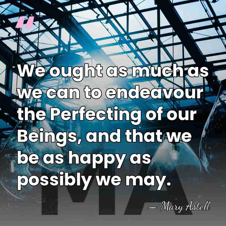 We ought as much as we can to endeavour the Perfecting of&hellip; - Mary Astell
