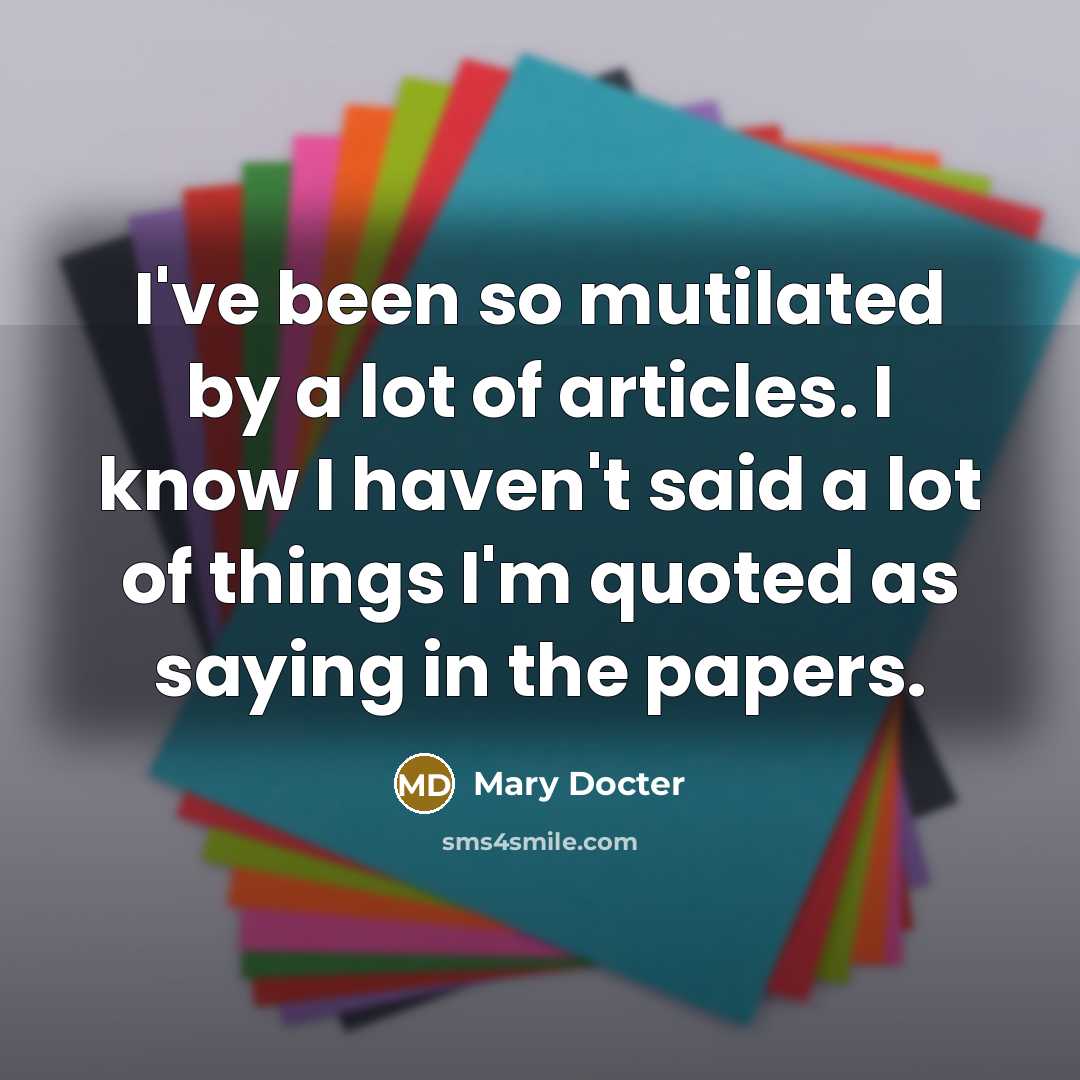 “I've been so mutilated by a lot of articles. I…” quote by Mary Docter