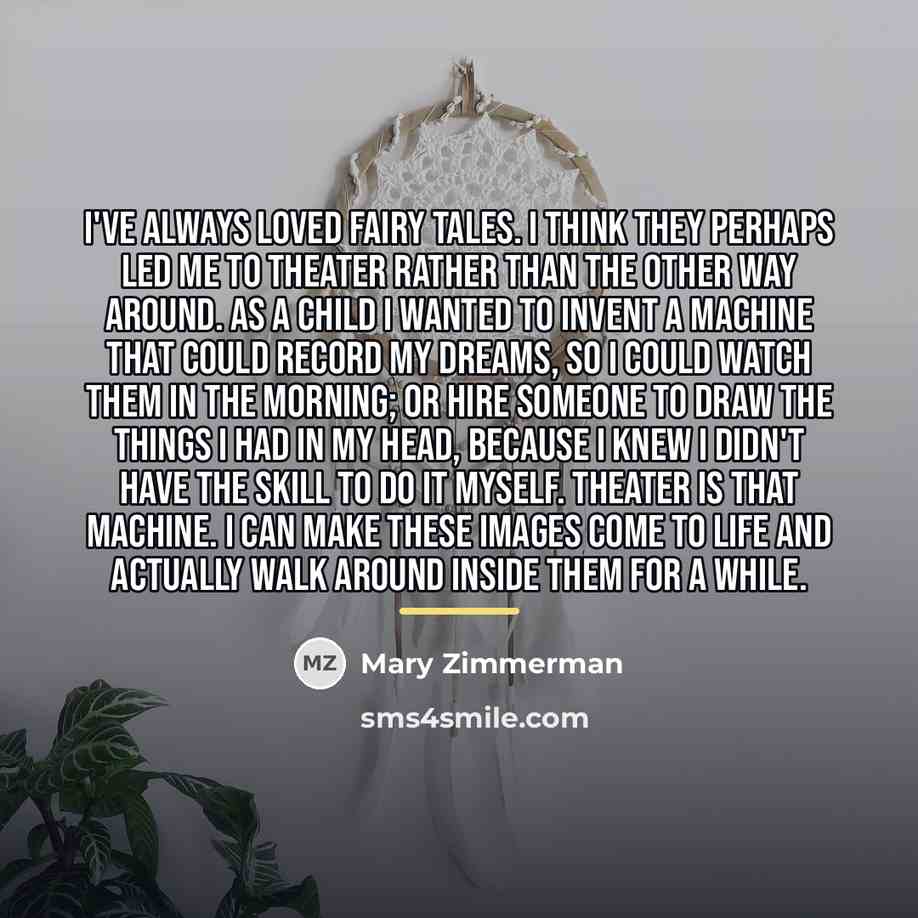 “I've always loved fairy tales. I think they perhaps led…” quote by Mary Zimmerman