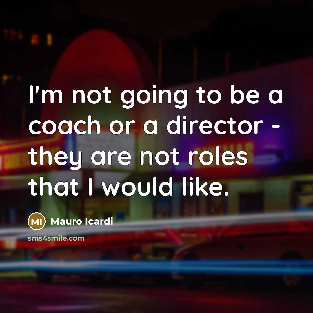 “I'm not going to be a coach or a director…” quote by Mauro Icardi