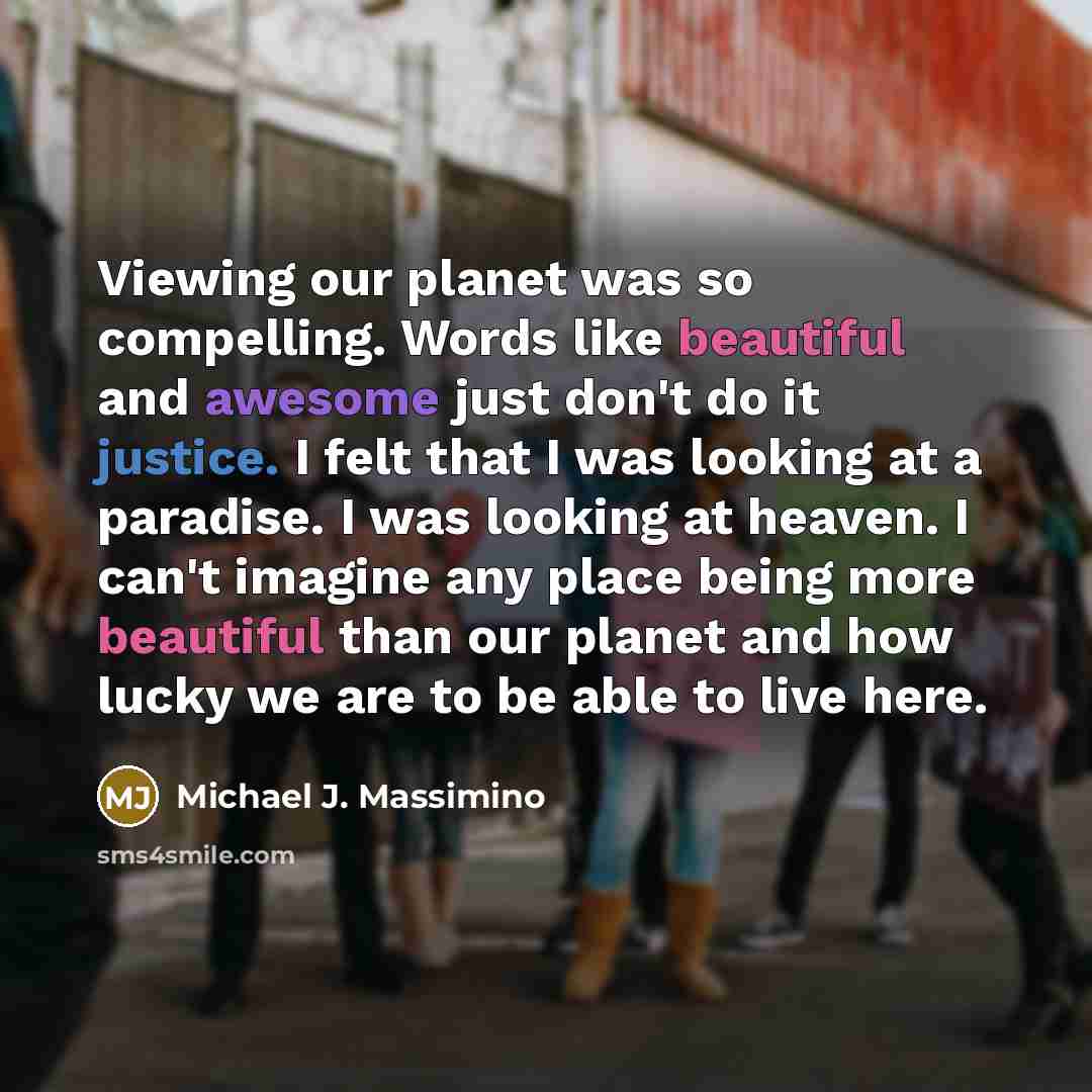 “Viewing our planet was so compelling. Words like beautiful and…” quote by Michael J. Massimino