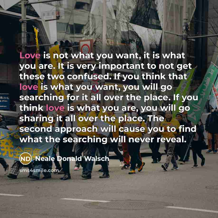 “Love is not what you want, it is what you…” quote by Neale Donald Walsch