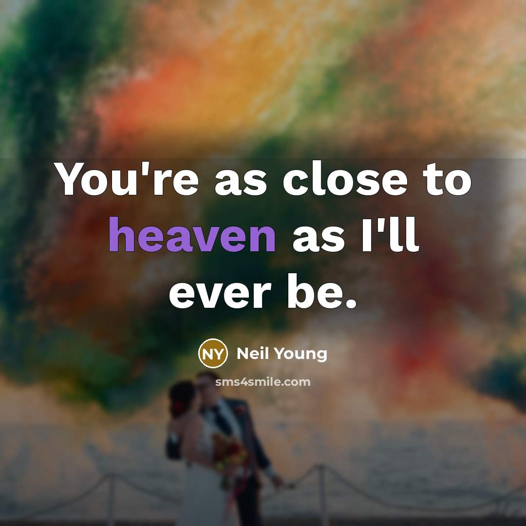 “You're as close to heaven as I'll ever be.…” quote by Neil Young