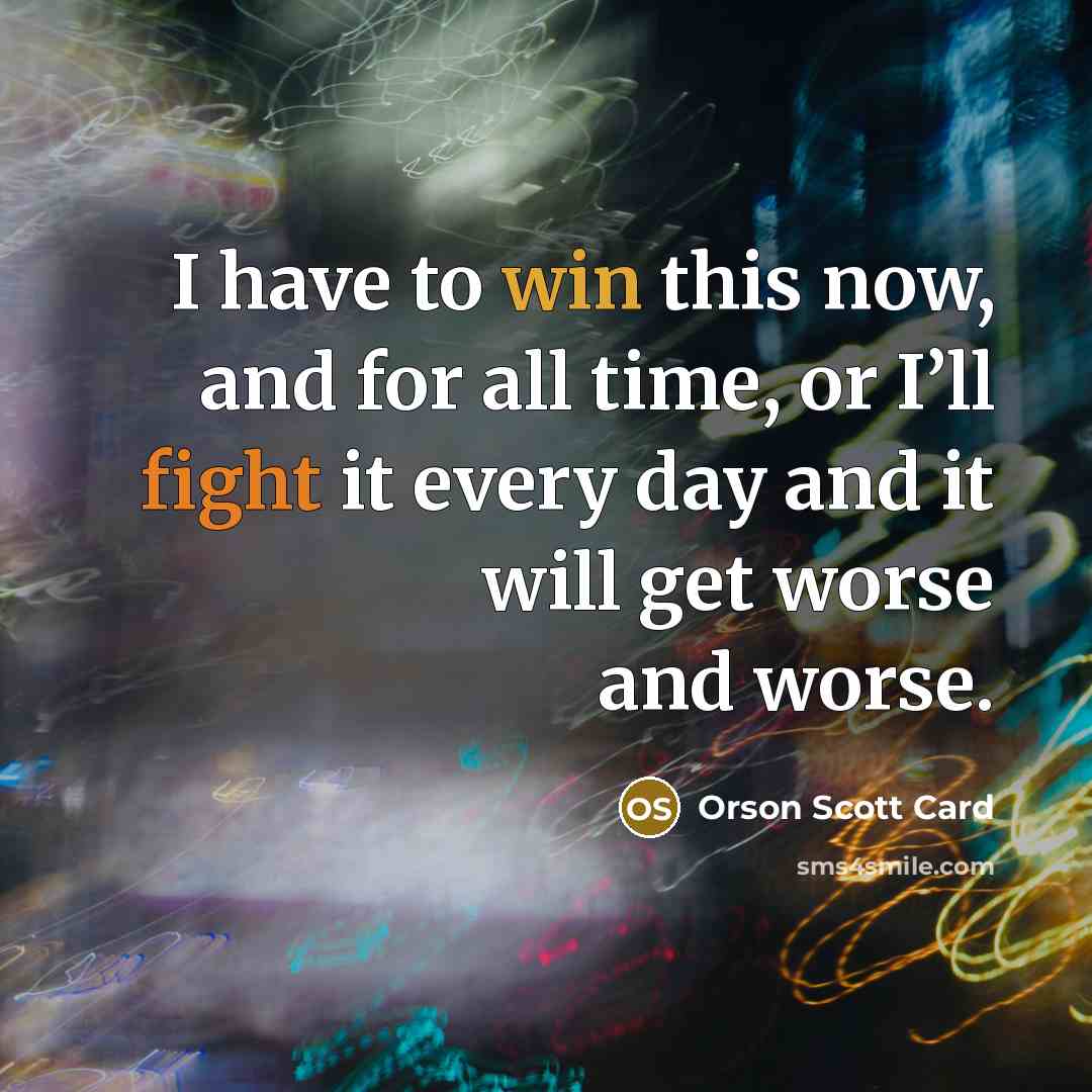 “I have to win this now, and for all time,…” quote by Orson Scott Card