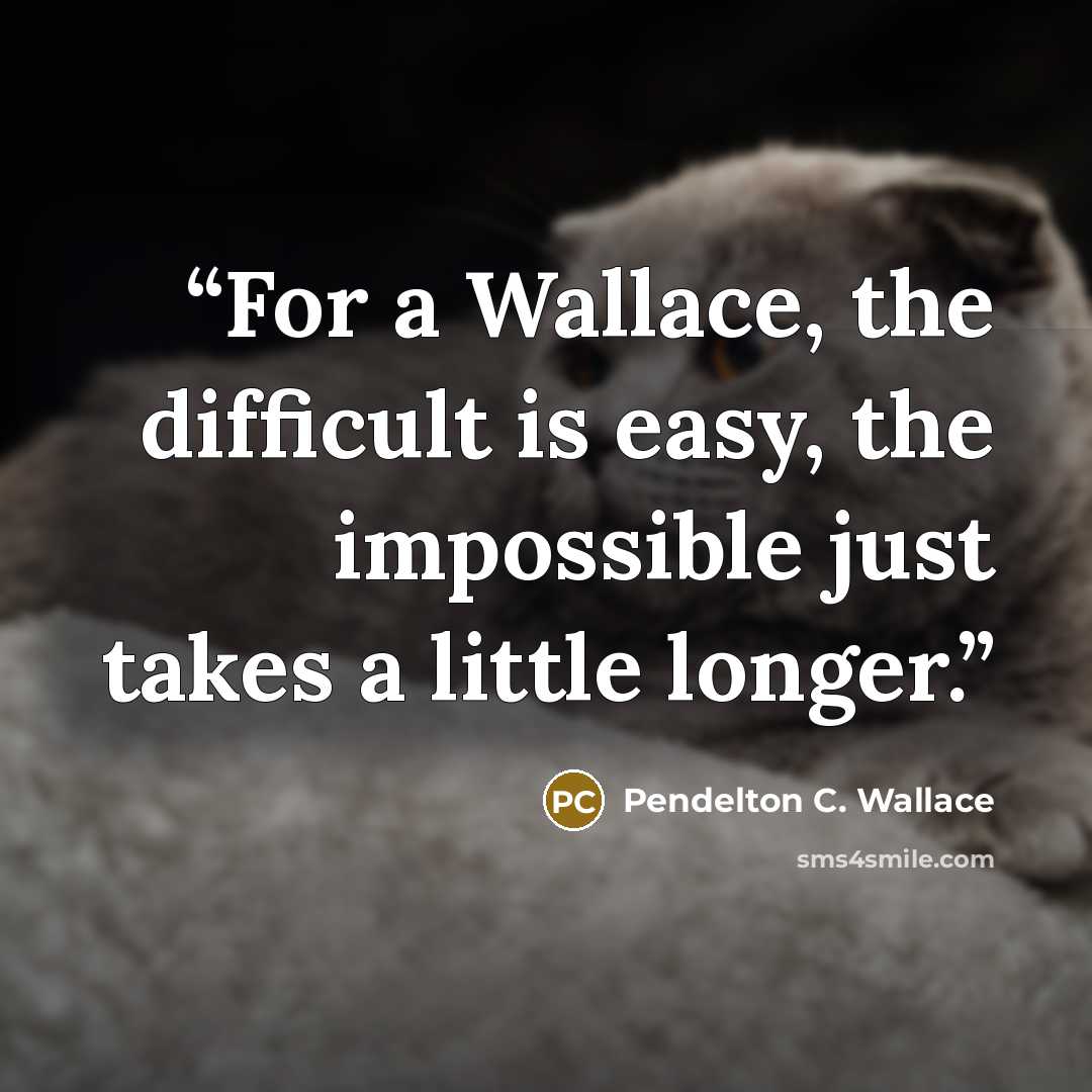 “For a Wallace, the difficult is easy, the impossible just takes a little longer.” quote by Pendelton C. Wallace
