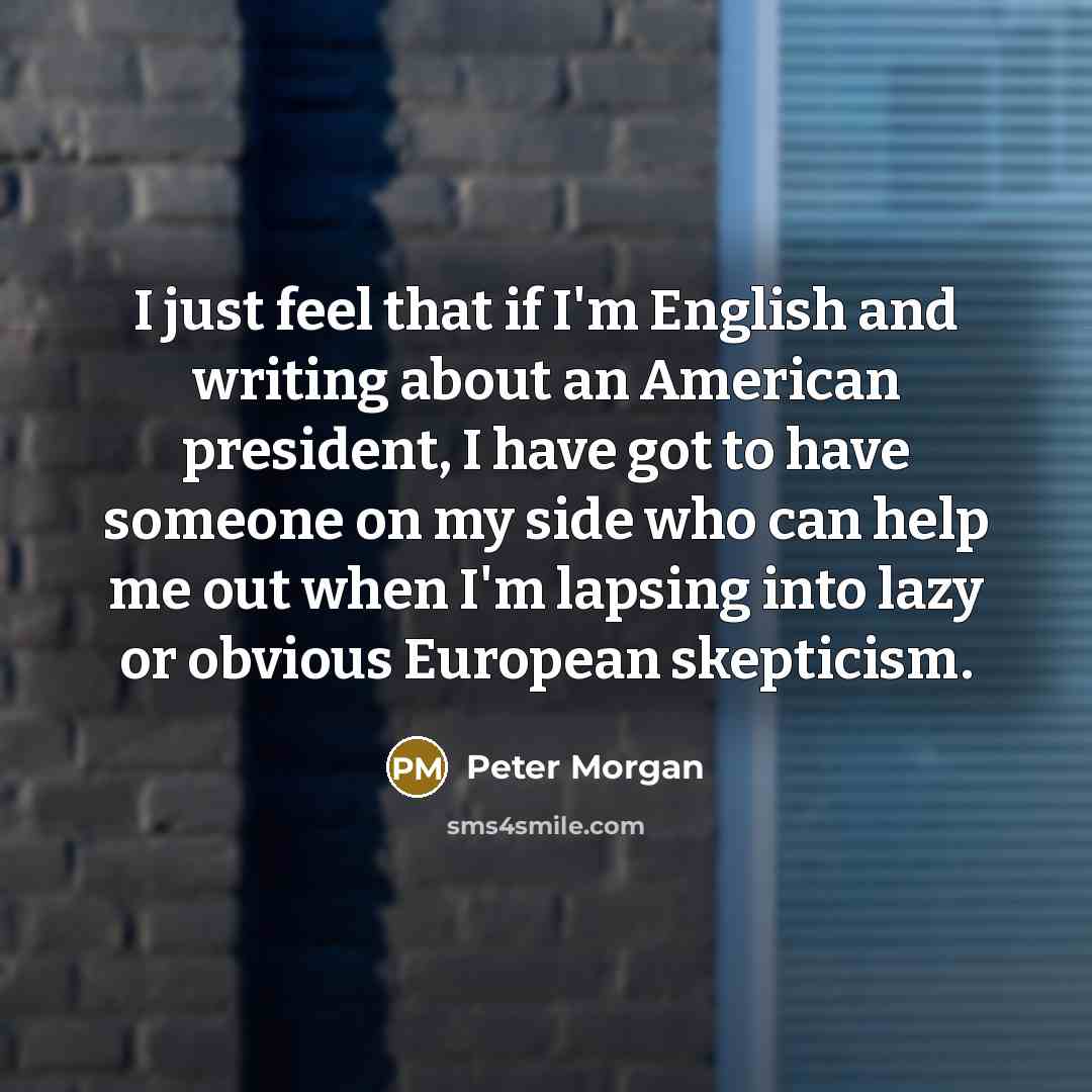 “I just feel that if I'm English and writing about…” quote by Peter Morgan