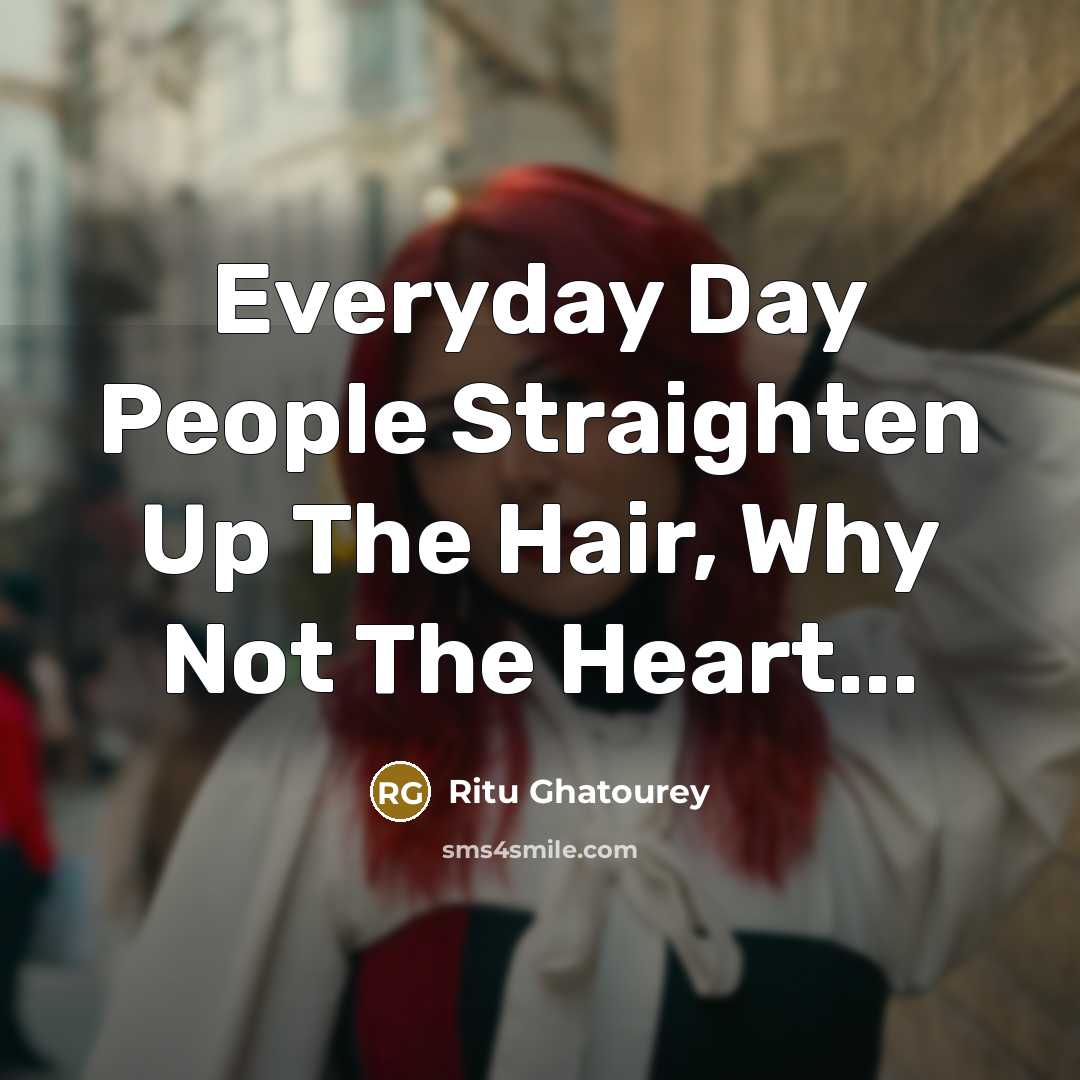 “Everyday Day People Straighten Up The Hair, Why Not The Heart...” quote by Ritu Ghatourey