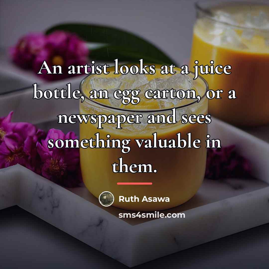 “An artist looks at a juice bottle, an egg carton,…” quote by Ruth Asawa