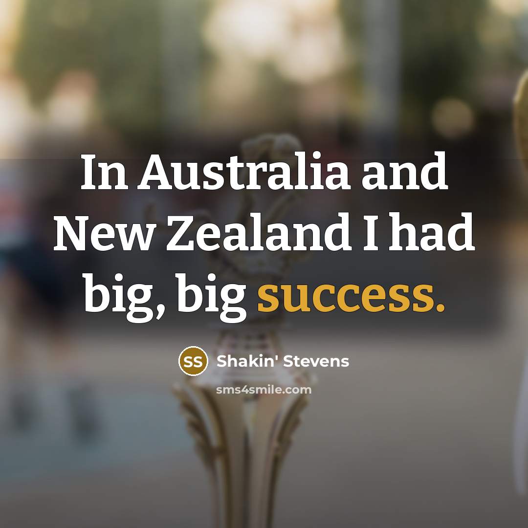 “In Australia and New Zealand I had big, big success.…” quote by Shakin' Stevens