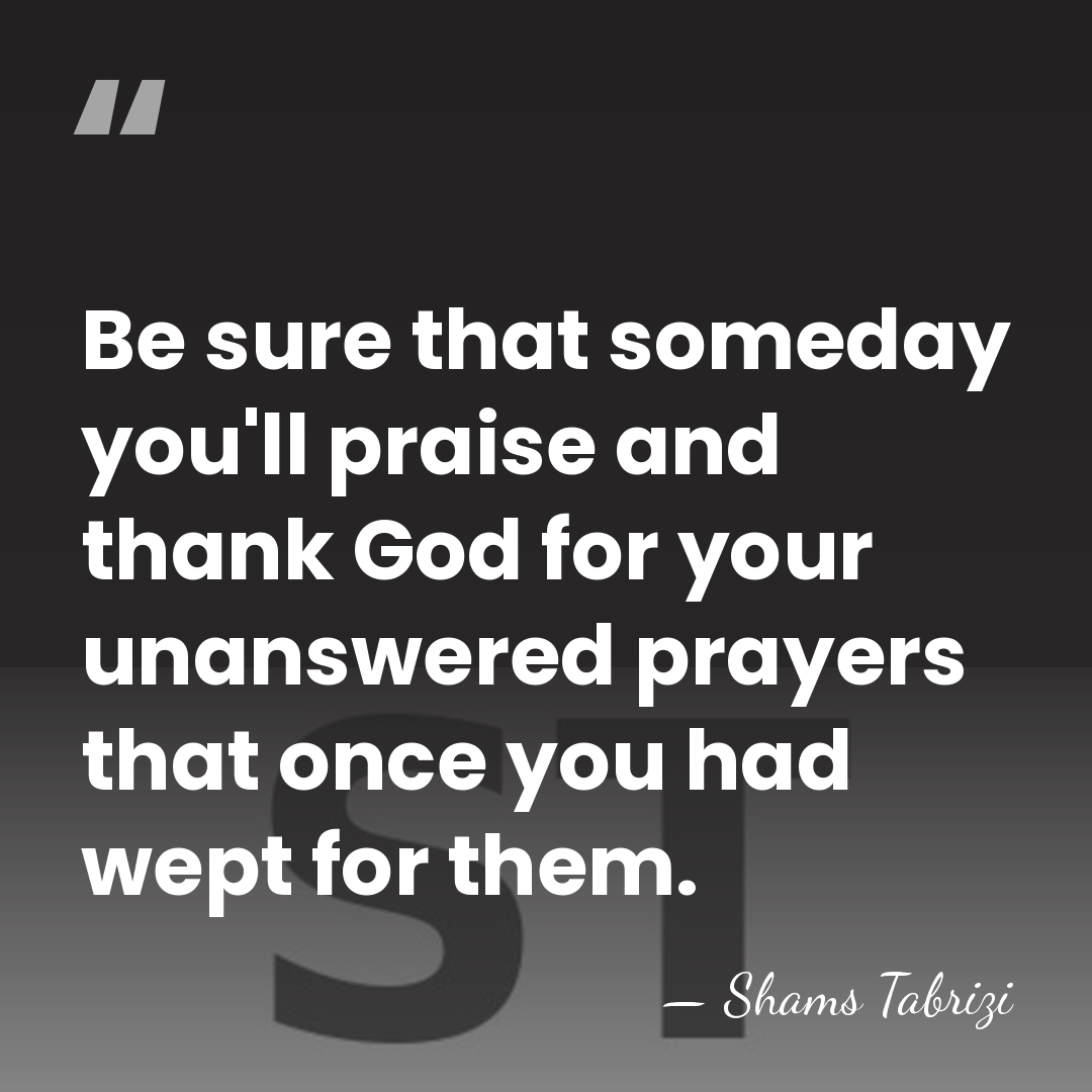 Be sure that someday you'll praise and thank God for your unanswered&hellip; - Shams Tabrizi