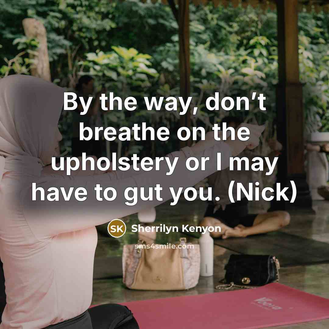 “By the way, don’t breathe on the upholstery or I…” quote by Sherrilyn Kenyon