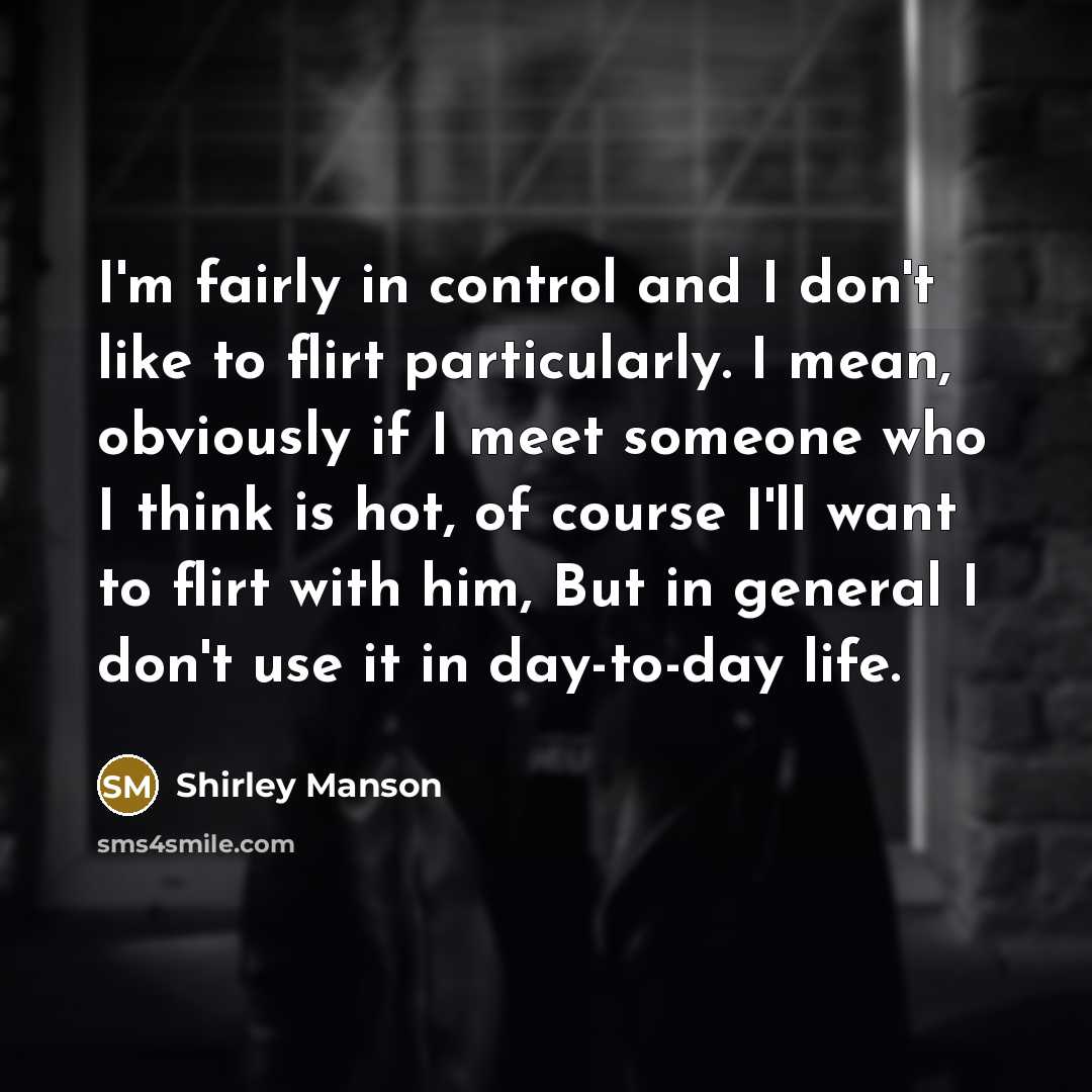 “I'm fairly in control and I don't like to flirt…” quote by Shirley Manson