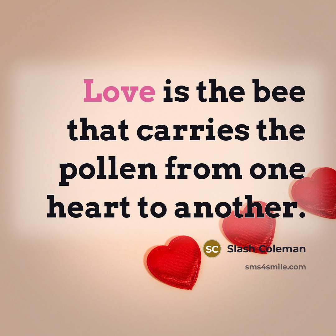 “Love is the bee that carries the pollen from one…” quote by Slash Coleman