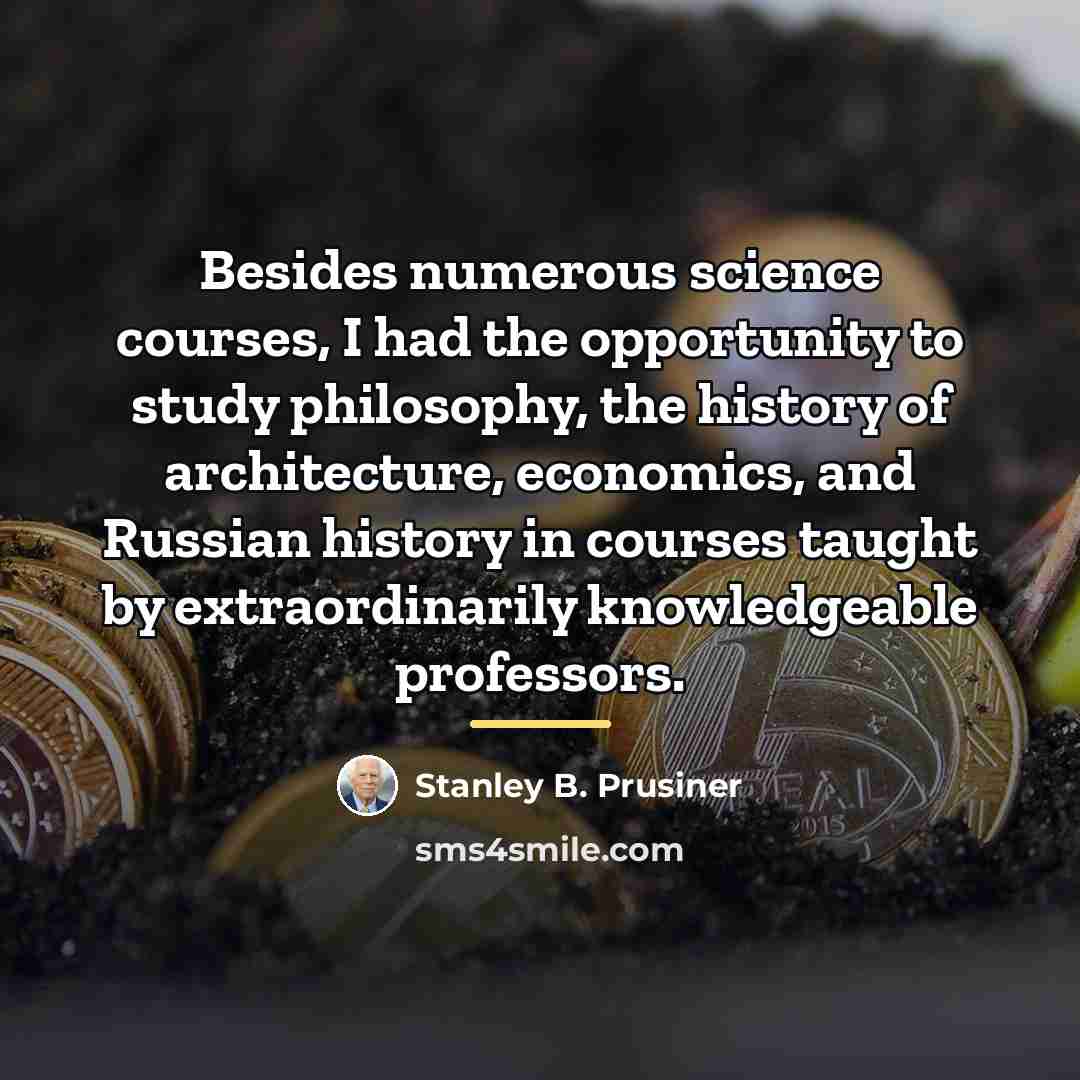 “Besides numerous science courses, I had the opportunity to study…” quote by Stanley B. Prusiner