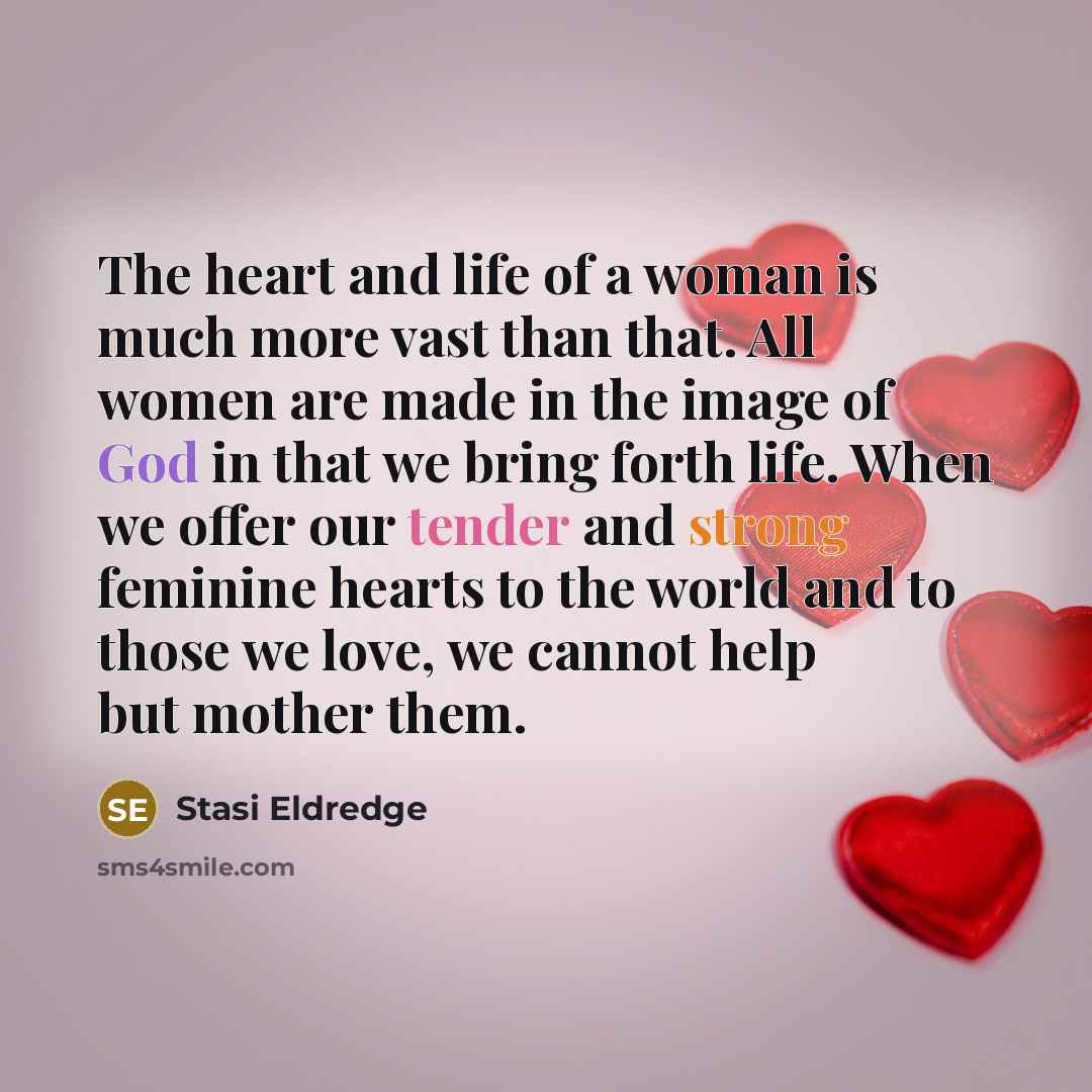“The heart and life of a woman is much more…” quote by Stasi Eldredge