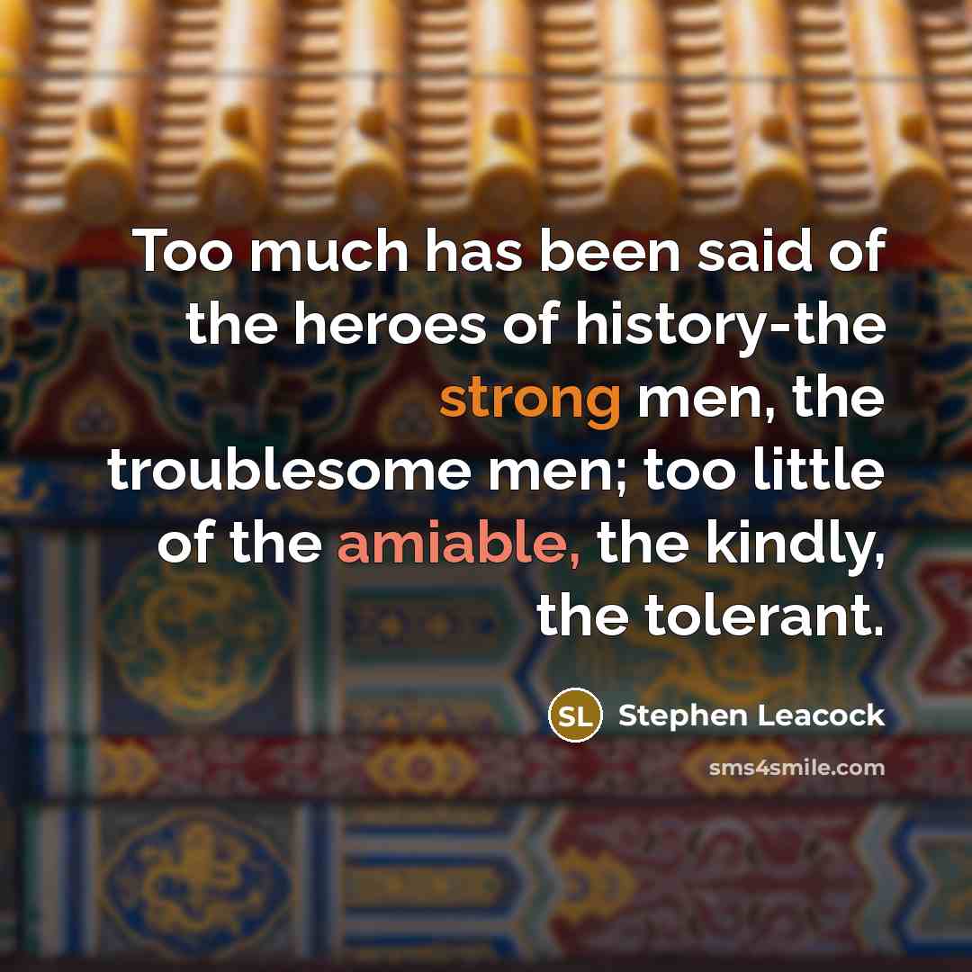 “Too much has been said of the heroes of history-the…” quote by Stephen Leacock