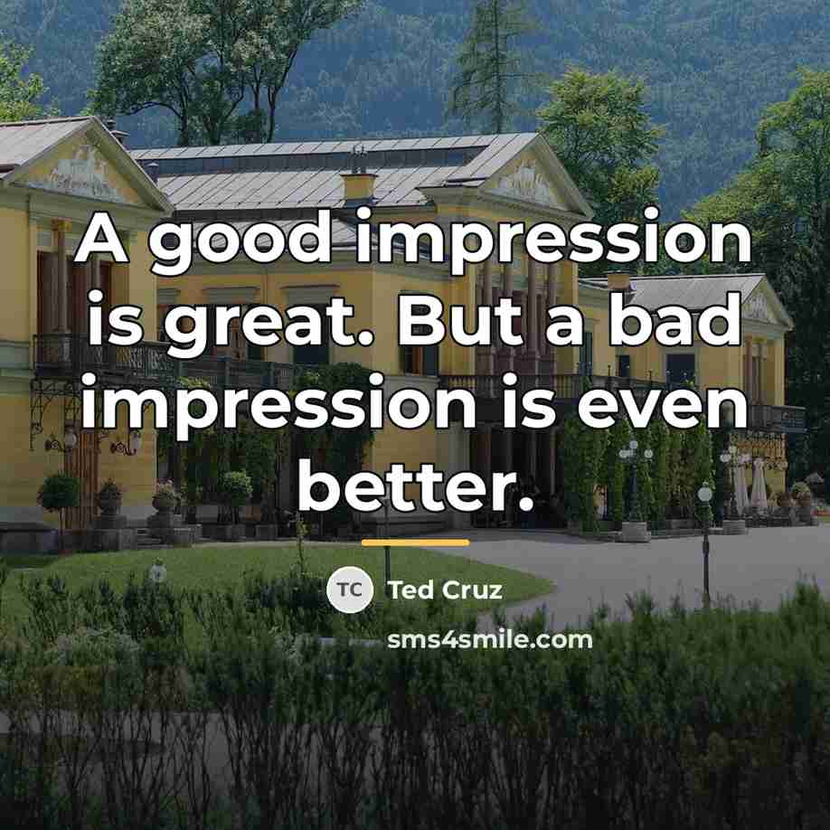 “A good impression is great. But a bad impression is…” quote by Ted Cruz