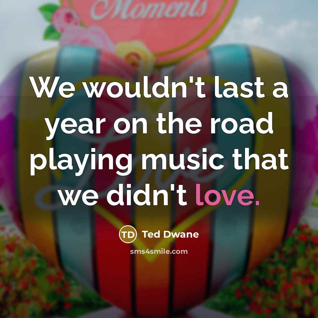 “We wouldn't last a year on the road playing music…” quote by Ted Dwane