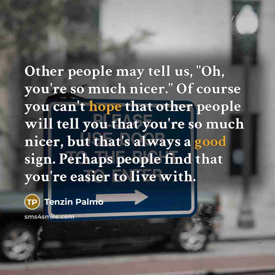 “Other people may tell us, "Oh, you're so much nicer."…” quote by Tenzin Palmo